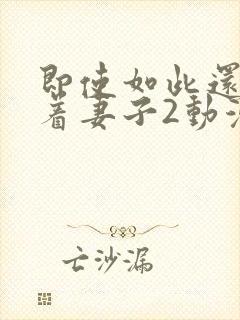 即使如此还是爱着妻子2动漫封面