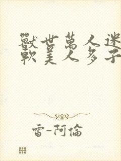 兽世万人迷:娇软美人多子多福完本