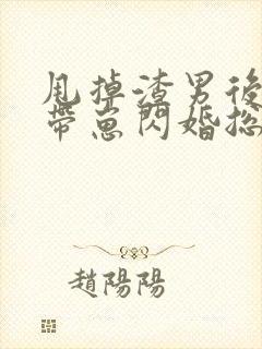 甩掉渣男后,我带崽闪婚总裁短剧