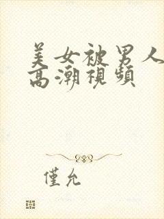 美女被男人操到高潮视频