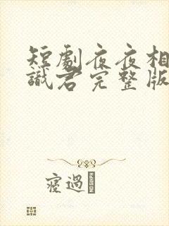 短剧夜夜相见不识君完整版在线看完