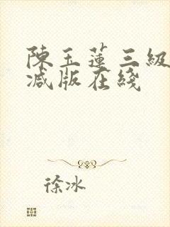 陈玉莲三级无删减版在线