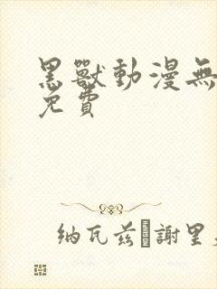 黑兽动漫无删减免费