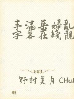 丰满岳妇乱中文字幕在线观看