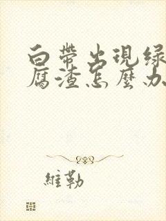 白带出现绿色豆腐渣怎么办