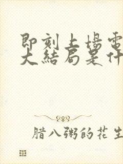 即刻上场电视剧大结局是什么封面