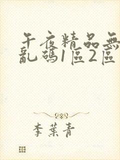 午夜精品无人区乱码1区2区封面