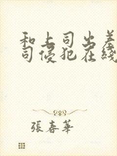 和上司出差被上司侵犯在线观看