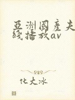 亚洲国产夫妻在线播放av