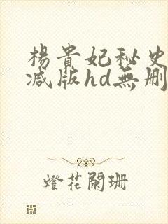 杨贵妃秘史无删减版hd无删减