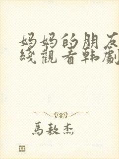 妈妈的朋友6在线观看韩剧