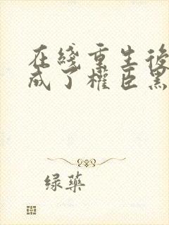 在线重生后,她成了权臣黑月光小说