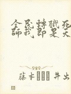 全民转职死灵法师我即是天灾林默语全文免费