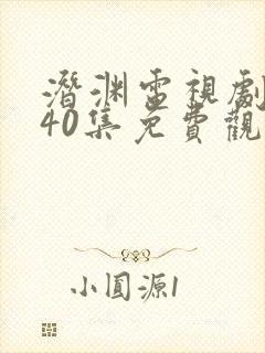 潜渊电视剧全集40集免费观看高清