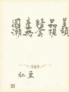 国产精品美女高潮无套视频