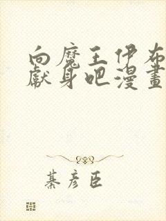 向魔王伊布罗贾献身吧漫画未删减