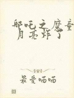 哪吒之魔童降世 月亮炸了封面