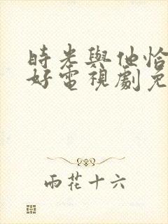 时光与他恰是正好电视剧免费看