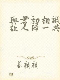 与君初相识恰似故人归一共多少集