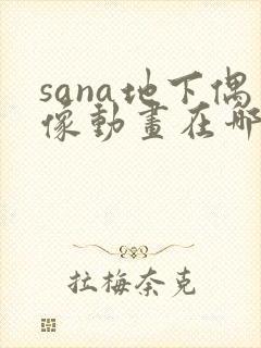sana地下偶像动画在哪看完整版免费