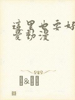 这里也要好好疼爱动漫