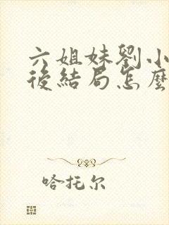 六姐妹刘小玲最后结局怎么样