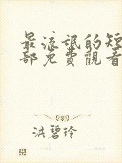 最流氓的短剧全部免费观看