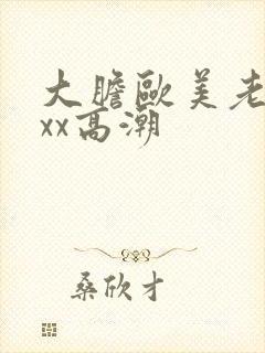 大胆欧美老熟妇xx高潮