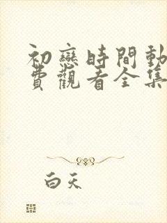 初恋时间动漫免费观看全集高清第三