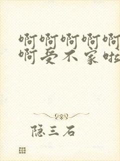 啊啊啊啊啊不要啊受不家啦太爽了高潮了