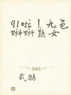 91啦丨九色丨蝌蚪熟女
