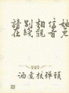 请别相信她电影在线观看免费