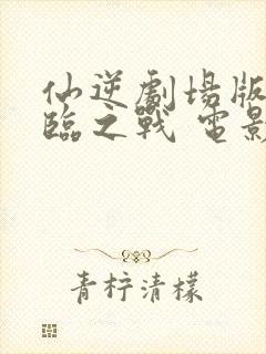 仙逆剧场版 神临之战 电影