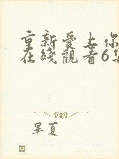 重新爱上你泰剧在线观看6集