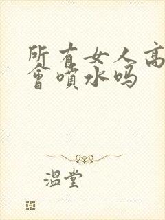 所有女人高潮都会喷水吗封面