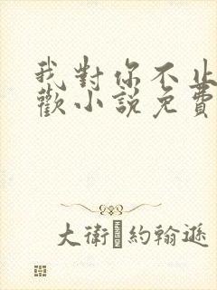 我对你不止是喜欢小说免费阅读