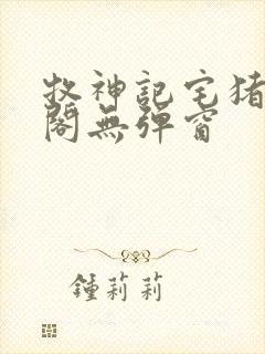 牧神记宅猪笔趣阁无弹窗