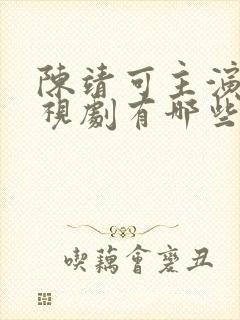 陈靖可主演的电视剧有哪些