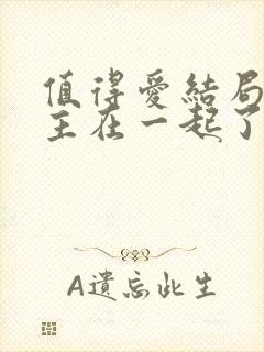 值得爱结局男女主在一起了吗