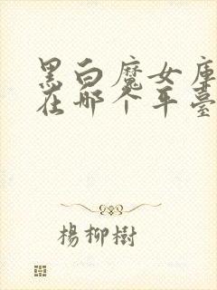 黑白魔女库伊拉在哪个平台可以看