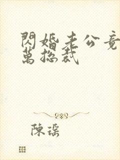 闪婚老公竟是亿万总裁