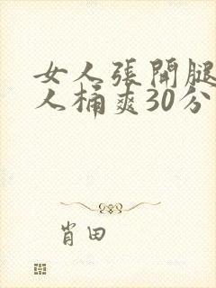 女人张开腿让男人桶爽30分钟