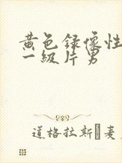 黄色录像性生活一级片男