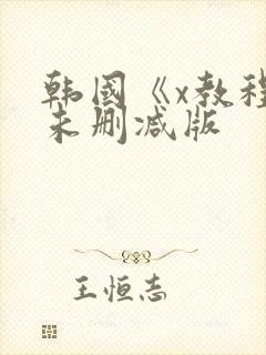 韩国《x教程》未删减版