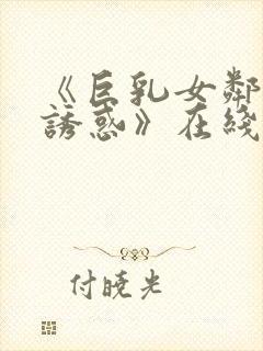 《巨乳女邻居的诱惑》在线