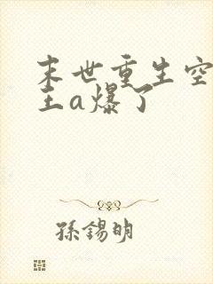 末世重生空间女王a爆了
