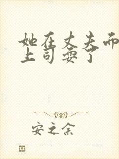 她在丈夫面前被上司耍了