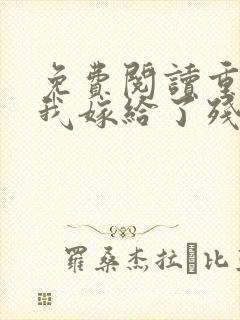 免费阅读重生后我嫁给了残疾大佬