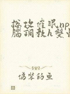 总攻催眠np洗脑调教h双性封面