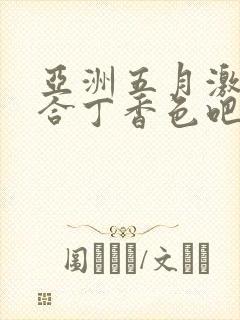 亚洲五月激情综合丁香色吧